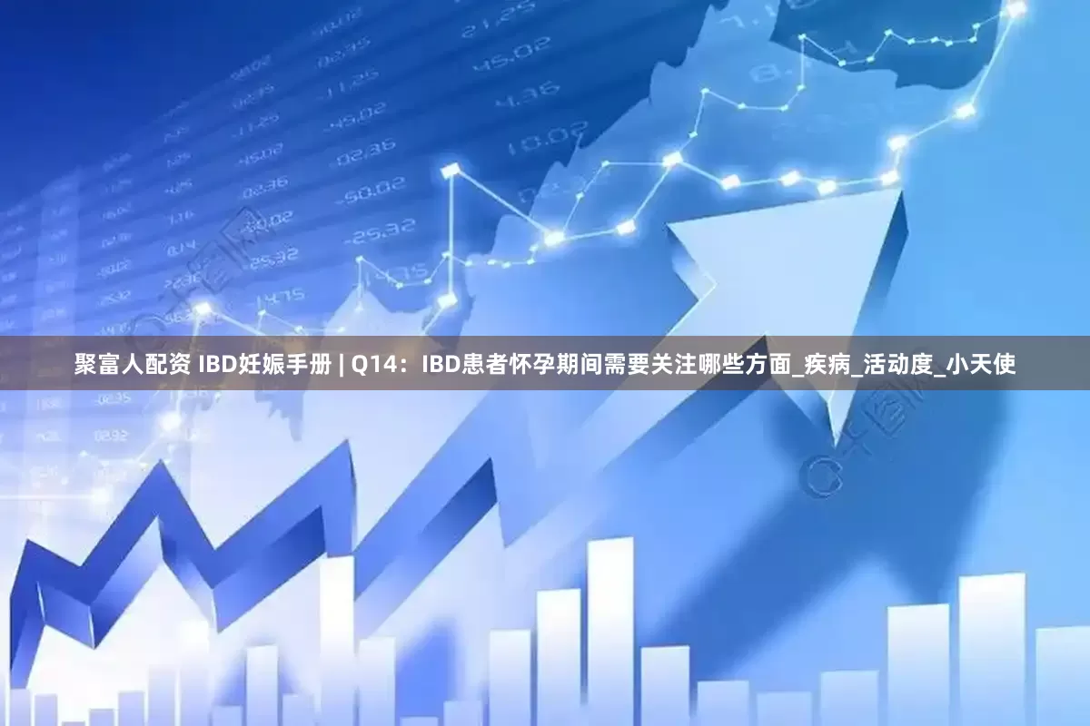 聚富人配资 IBD妊娠手册 | Q14：IBD患者怀孕期间需要关注哪些方面_疾病_活动度_小天使