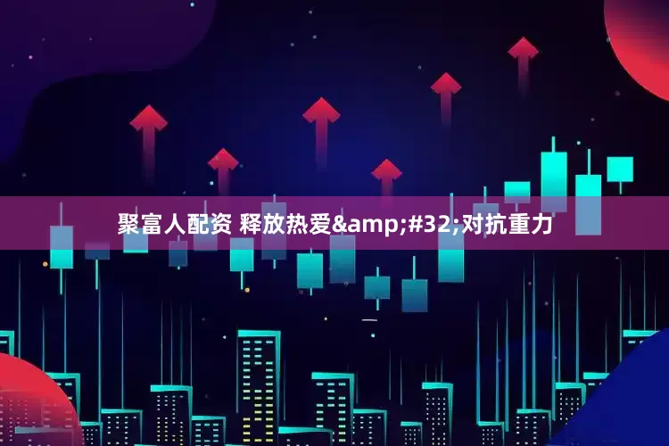 聚富人配资 释放热爱&#32;对抗重力