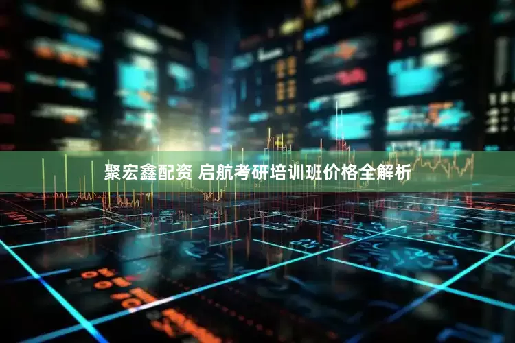聚宏鑫配资 启航考研培训班价格全解析
