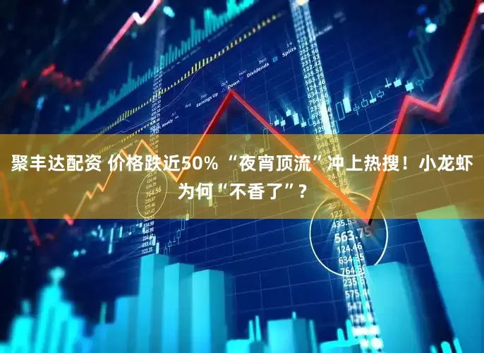 聚丰达配资 价格跌近50% “夜宵顶流”冲上热搜！小龙虾为何“不香了”?