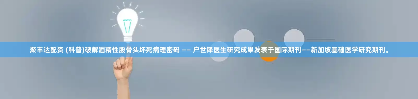 聚丰达配资 (科普)破解酒精性股骨头坏死病理密码 —— 户世锋医生研究成果发表于国际期刊——新加坡基础医学研究期刊。